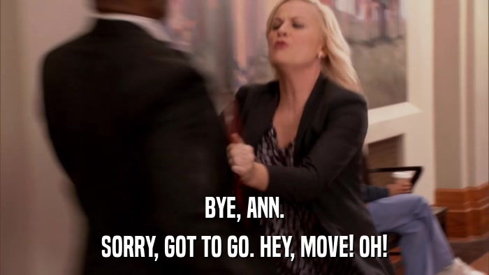 BYE, ANN. SORRY, GOT TO GO. HEY, MOVE! OH! 