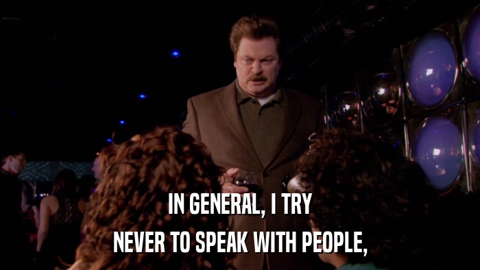 IN GENERAL, I TRY NEVER TO SPEAK WITH PEOPLE, 