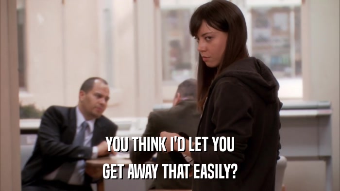 YOU THINK I'D LET YOU GET AWAY THAT EASILY? 