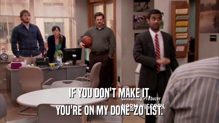 IF YOU DON'T MAKE IT, YOU'RE ON MY DONE-ZO LIST. 