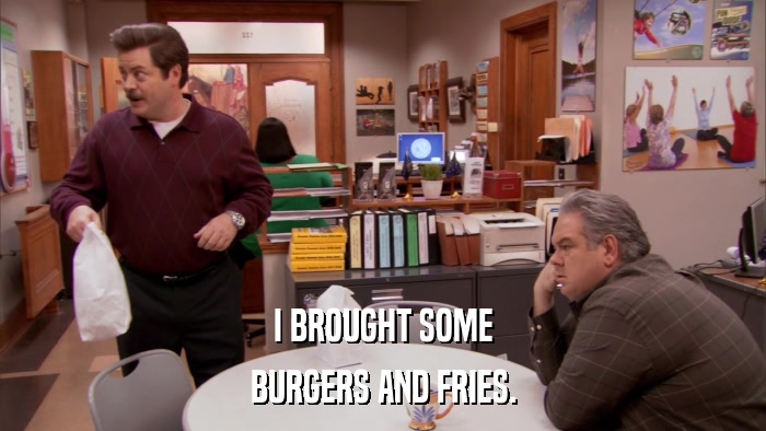 I BROUGHT SOME BURGERS AND FRIES. 