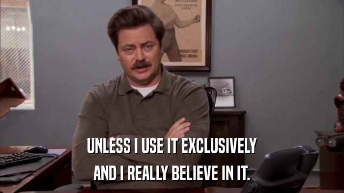 UNLESS I USE IT EXCLUSIVELY AND I REALLY BELIEVE IN IT. 