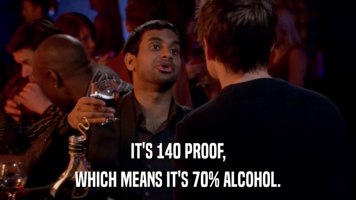 IT'S 140 PROOF, WHICH MEANS IT'S 70% ALCOHOL. 