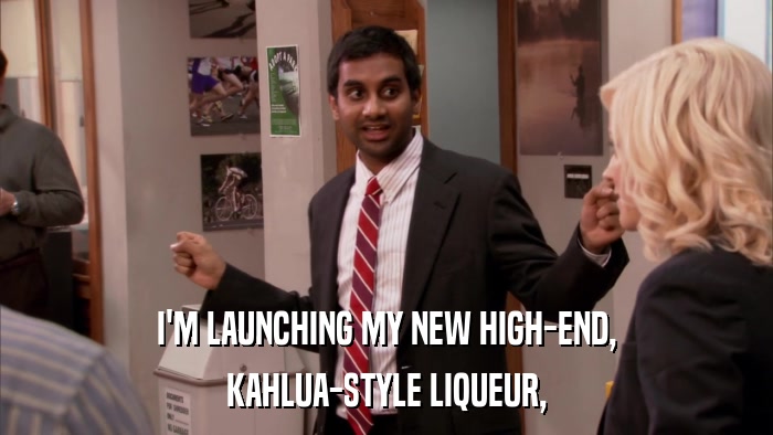 I'M LAUNCHING MY NEW HIGH-END, KAHLUA-STYLE LIQUEUR, 