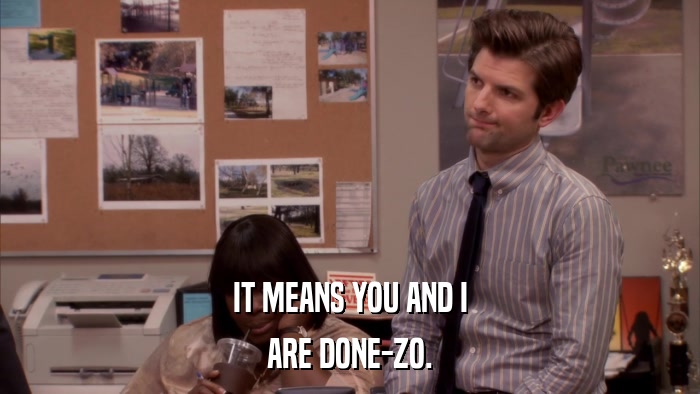 IT MEANS YOU AND I ARE DONE-ZO. 