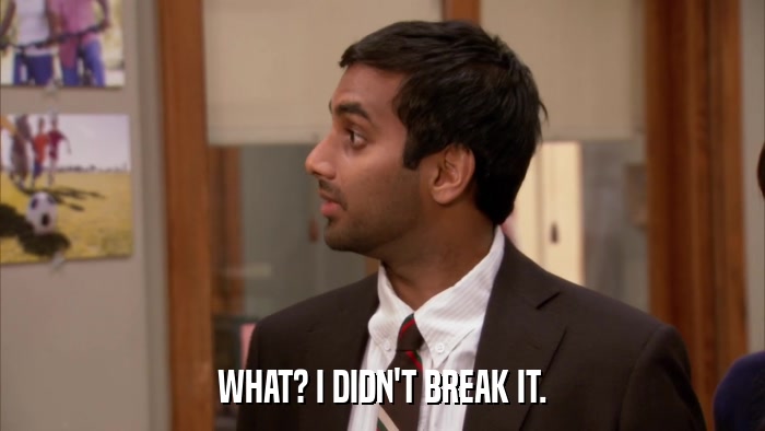WHAT? I DIDN'T BREAK IT.  
