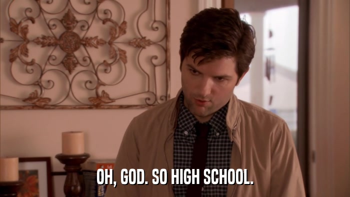 OH, GOD. SO HIGH SCHOOL.  