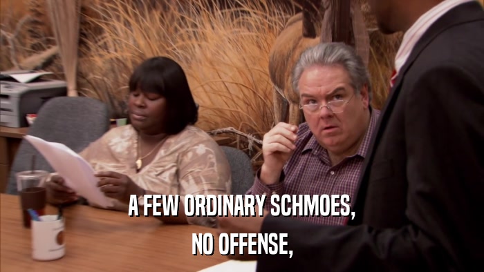 A FEW ORDINARY SCHMOES, NO OFFENSE, 