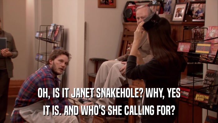 OH, IS IT JANET SNAKEHOLE? WHY, YES IT IS. AND WHO'S SHE CALLING FOR? 