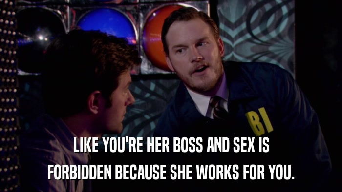 LIKE YOU'RE HER BOSS AND SEX IS FORBIDDEN BECAUSE SHE WORKS FOR YOU. 