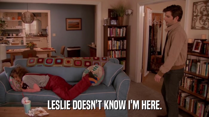 LESLIE DOESN'T KNOW I'M HERE.  