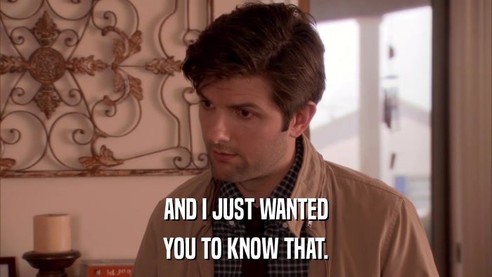 AND I JUST WANTED YOU TO KNOW THAT. 