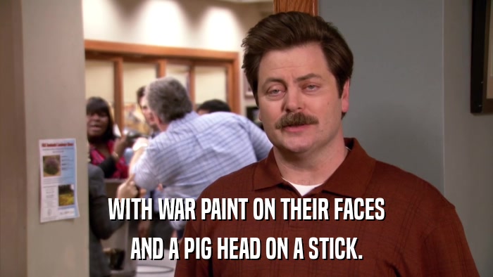 WITH WAR PAINT ON THEIR FACES AND A PIG HEAD ON A STICK. 