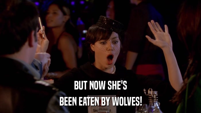BUT NOW SHE'S BEEN EATEN BY WOLVES! 