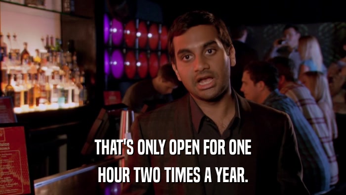 THAT'S ONLY OPEN FOR ONE HOUR TWO TIMES A YEAR. 