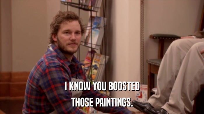 I KNOW YOU BOOSTED THOSE PAINTINGS. 