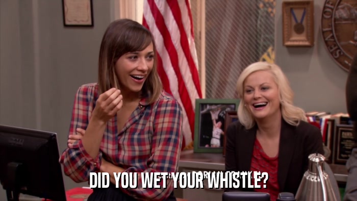DID YOU WET YOUR WHISTLE?  
