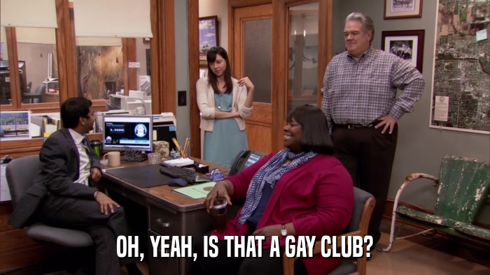 OH, YEAH, IS THAT A GAY CLUB?  