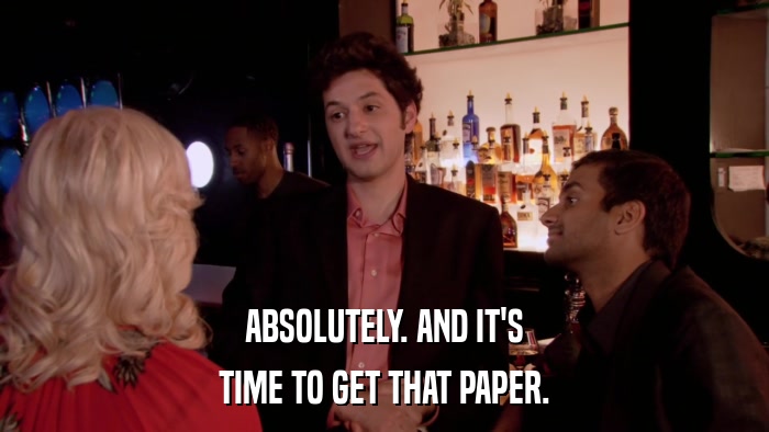 ABSOLUTELY. AND IT'S TIME TO GET THAT PAPER. 