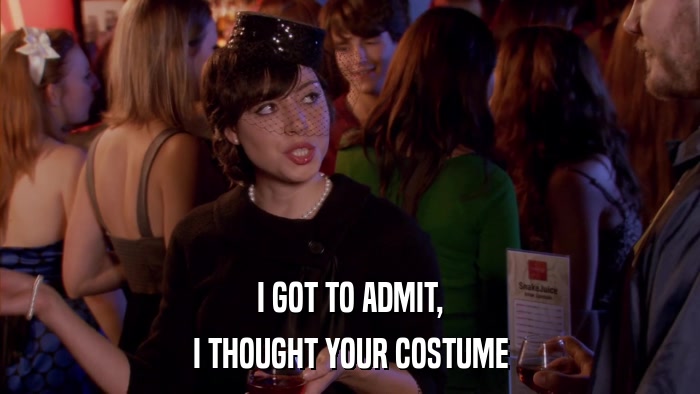 I GOT TO ADMIT, I THOUGHT YOUR COSTUME 