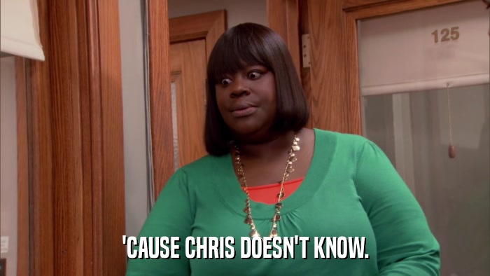 'CAUSE CHRIS DOESN'T KNOW.  