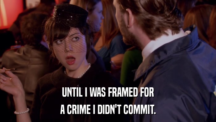 UNTIL I WAS FRAMED FOR A CRIME I DIDN'T COMMIT. 