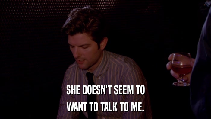 SHE DOESN'T SEEM TO WANT TO TALK TO ME. 