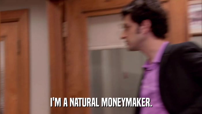 I'M A NATURAL MONEYMAKER.  