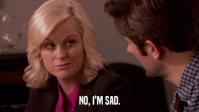 NO, I'M SAD.  