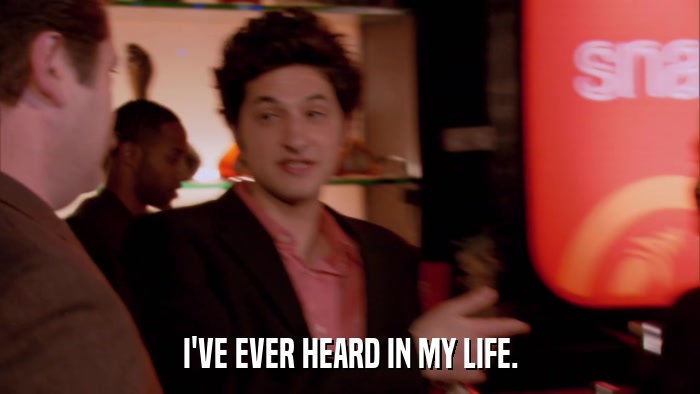 I'VE EVER HEARD IN MY LIFE.  