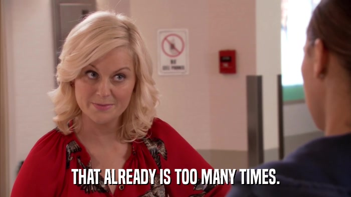 THAT ALREADY IS TOO MANY TIMES.  