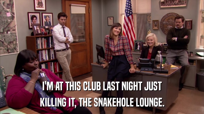 I'M AT THIS CLUB LAST NIGHT JUST KILLING IT, THE SNAKEHOLE LOUNGE. 