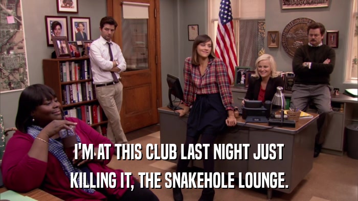 I'M AT THIS CLUB LAST NIGHT JUST KILLING IT, THE SNAKEHOLE LOUNGE. 
