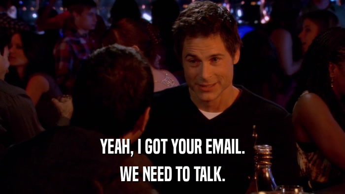 YEAH, I GOT YOUR EMAIL. WE NEED TO TALK. 