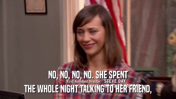 NO, NO, NO, NO. SHE SPENT THE WHOLE NIGHT TALKING TO HER FRIEND, 
