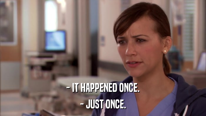 - IT HAPPENED ONCE. - JUST ONCE. 