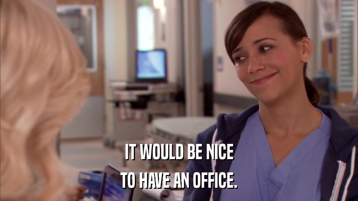 IT WOULD BE NICE TO HAVE AN OFFICE. 