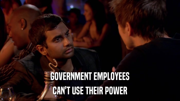 GOVERNMENT EMPLOYEES CAN'T USE THEIR POWER 