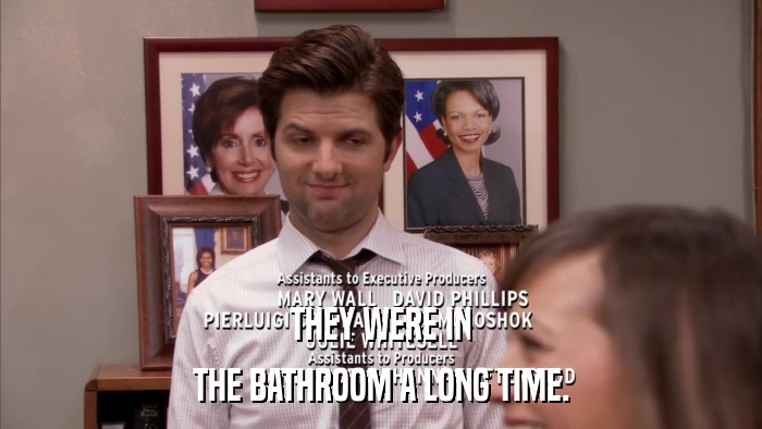 THEY WERE IN THE BATHROOM A LONG TIME. 
