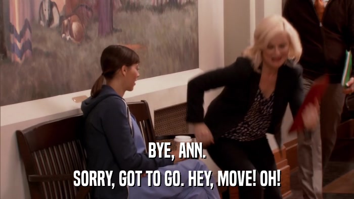 BYE, ANN. SORRY, GOT TO GO. HEY, MOVE! OH! 