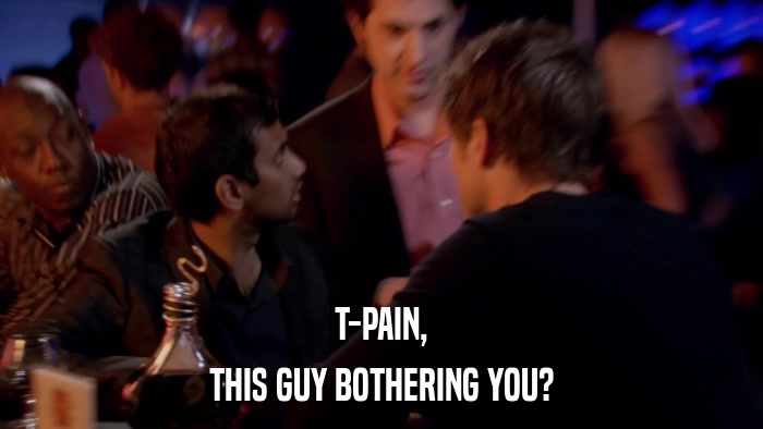 T-PAIN, THIS GUY BOTHERING YOU? 