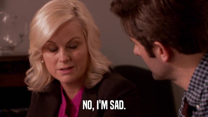 NO, I'M SAD.  