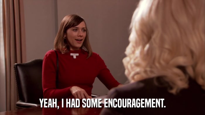 YEAH, I HAD SOME ENCOURAGEMENT.  