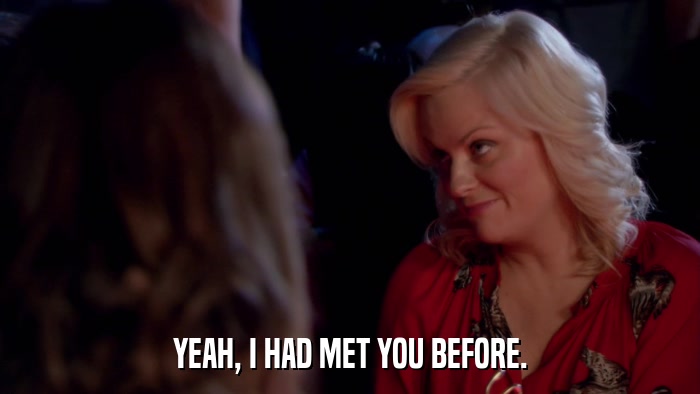 YEAH, I HAD MET YOU BEFORE.  
