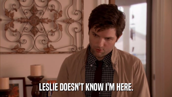 LESLIE DOESN'T KNOW I'M HERE.  