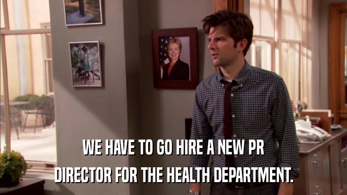 WE HAVE TO GO HIRE A NEW PR DIRECTOR FOR THE HEALTH DEPARTMENT. 