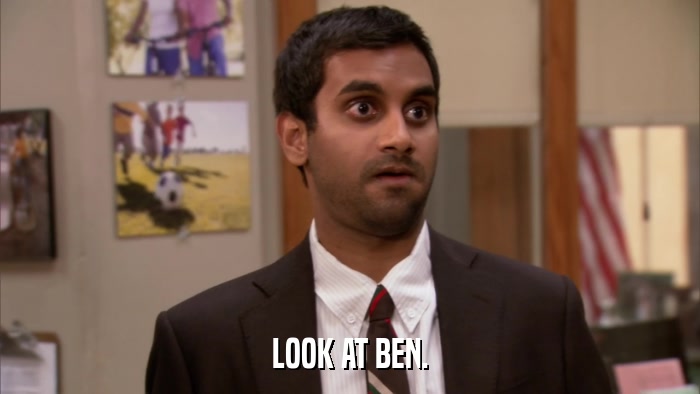 LOOK AT BEN.  