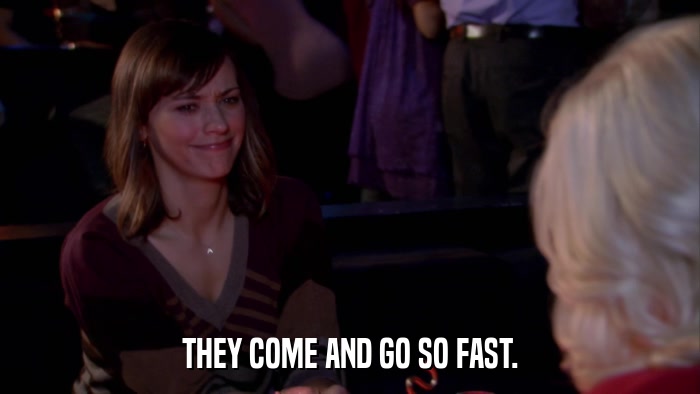 THEY COME AND GO SO FAST.  