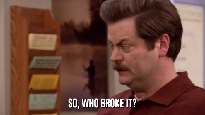 SO, WHO BROKE IT?  