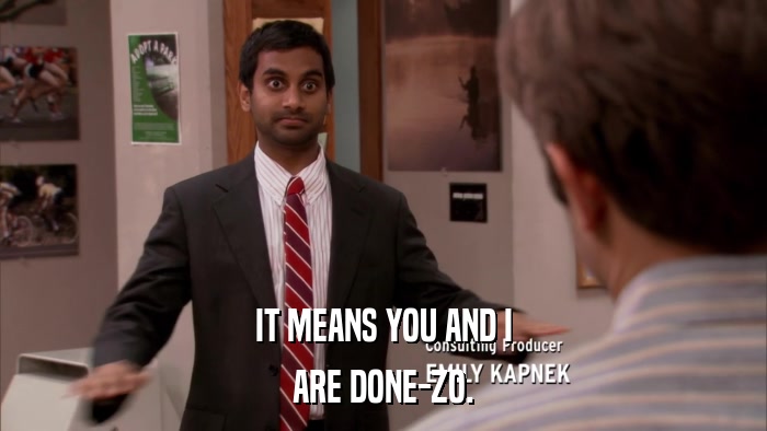 IT MEANS YOU AND I ARE DONE-ZO. 